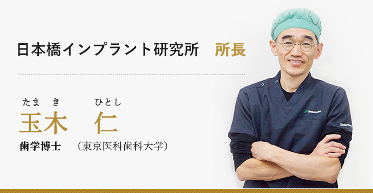 日本橋インプラント研究所　所長たまき　ひとし玉木　　　仁歯学博士　（東京医科歯科大学）