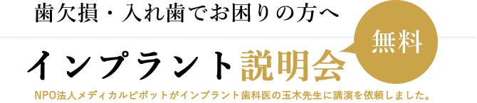 歯欠損・入れ歯でお困りの方へインプラント説明会　　無料NPO法人メディカルピポットがインプラント歯科医の玉木先生に講演を依頼しました。